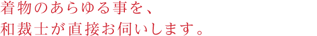 着物のあらゆる事を、和裁士が直接お伺いします。
